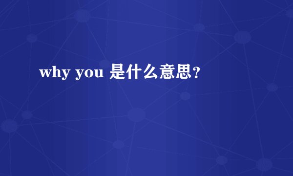 why you 是什么意思？
