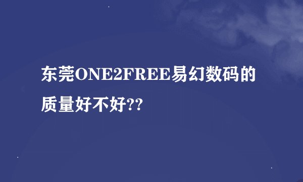 东莞ONE2FREE易幻数码的质量好不好??
