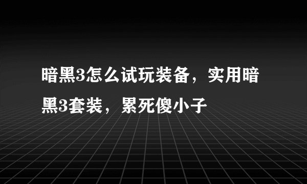 暗黑3怎么试玩装备，实用暗黑3套装，累死傻小子