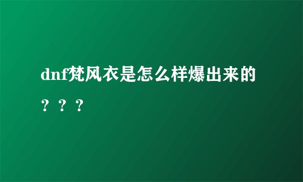 dnf梵风衣是怎么样爆出来的？？？
