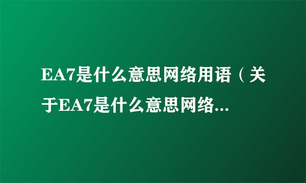 EA7是什么意思网络用语（关于EA7是什么意思网络用语的基本详情介绍）