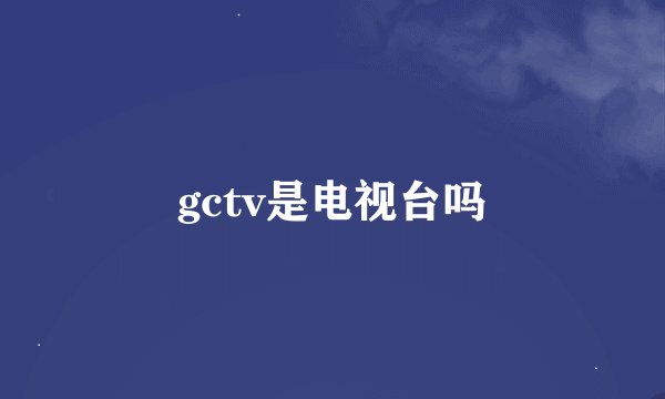 gctv是电视台吗