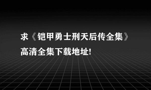 求《铠甲勇士刑天后传全集》高清全集下载地址!