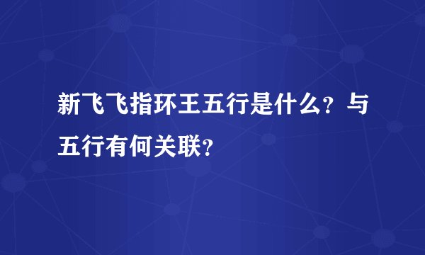 新飞飞指环王五行是什么？与五行有何关联？