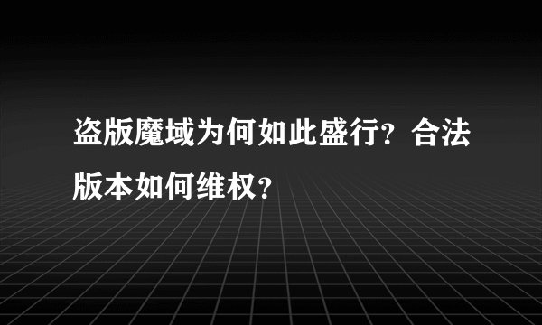 盗版魔域为何如此盛行？合法版本如何维权？