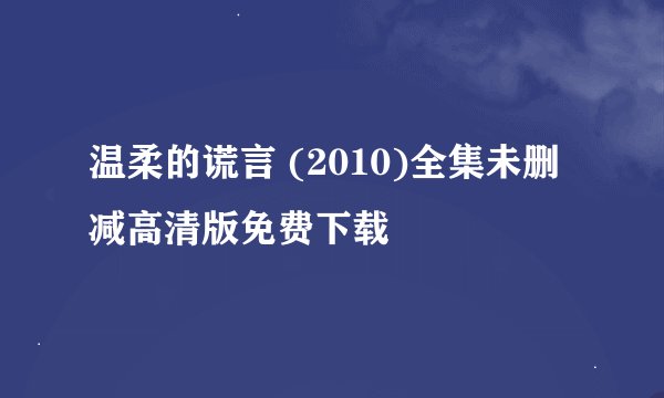 温柔的谎言 (2010)全集未删减高清版免费下载