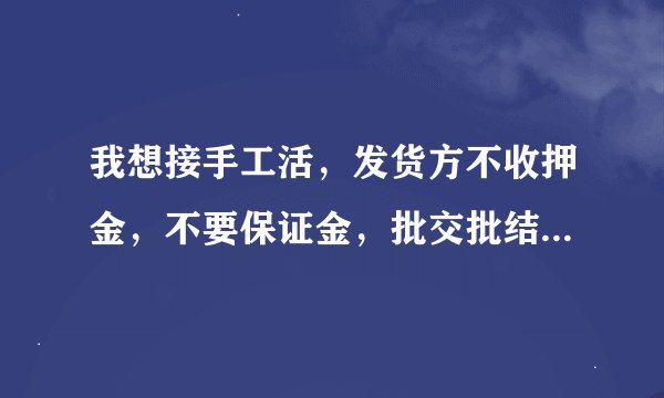 我想接手工活，发货方不收押金，不要保证金，批交批结，签订合同，送货上门，请问是否是骗局，骗局在哪里