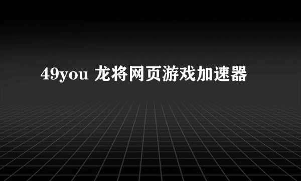 49you 龙将网页游戏加速器