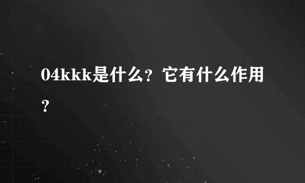 04kkk是什么？它有什么作用？