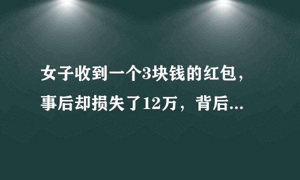 女子收到一个3块钱的红包，事后却损失了12万，背后之人是如何下套的？