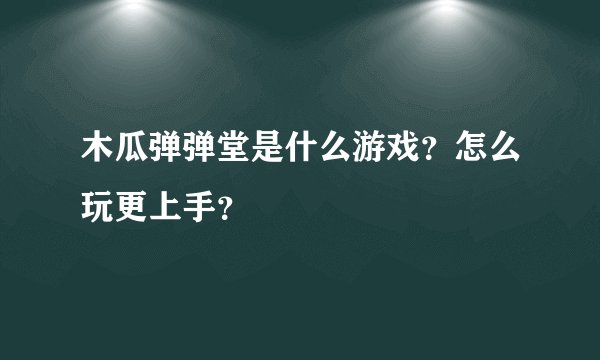 木瓜弹弹堂是什么游戏？怎么玩更上手？