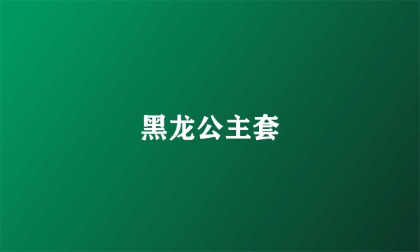 黑龙公主套