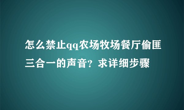 怎么禁止qq农场牧场餐厅偷匪三合一的声音？求详细步骤