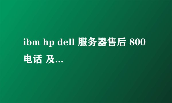 ibm hp dell 服务器售后 800电话 及其需要提供的数据 详细拨打方式