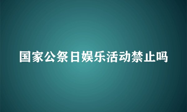 国家公祭日娱乐活动禁止吗