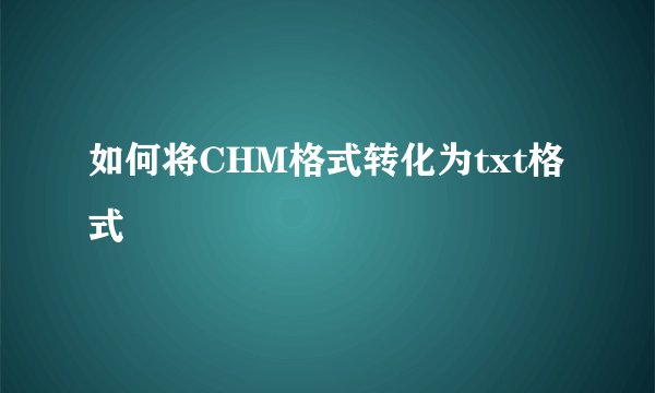 如何将CHM格式转化为txt格式