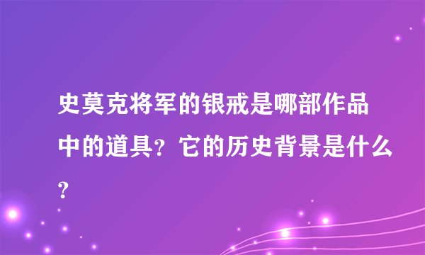 史莫克将军的银戒是哪部作品中的道具？它的历史背景是什么？
