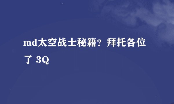 md太空战士秘籍？拜托各位了 3Q