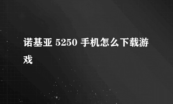 诺基亚 5250 手机怎么下载游戏