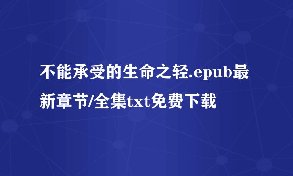 不能承受的生命之轻.epub最新章节/全集txt免费下载