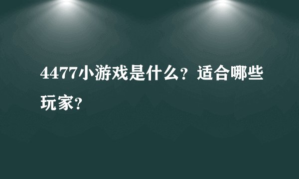4477小游戏是什么？适合哪些玩家？