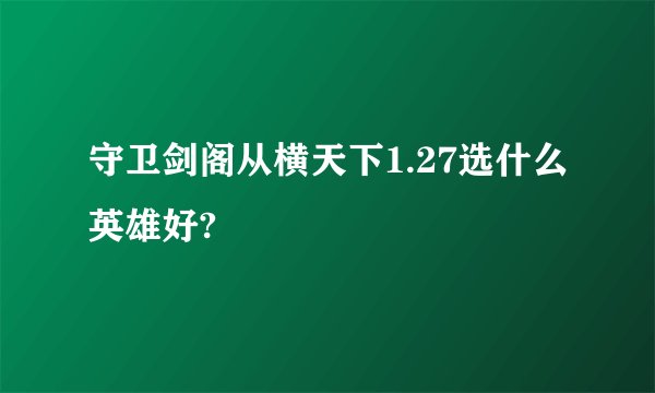 守卫剑阁从横天下1.27选什么英雄好?