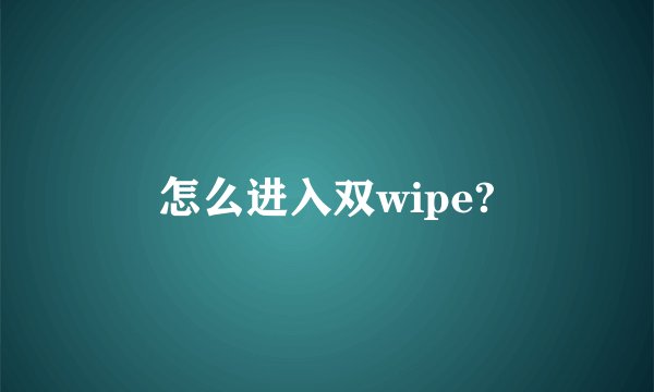 怎么进入双wipe?