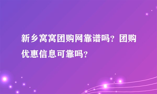 新乡窝窝团购网靠谱吗？团购优惠信息可靠吗？
