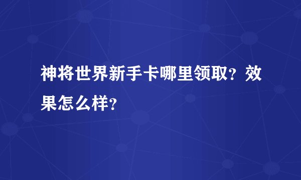 神将世界新手卡哪里领取？效果怎么样？
