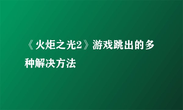 《火炬之光2》游戏跳出的多种解决方法
