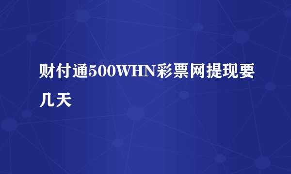 财付通500WHN彩票网提现要几天