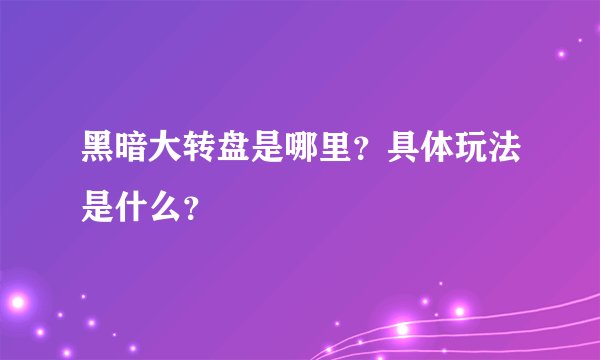 黑暗大转盘是哪里？具体玩法是什么？