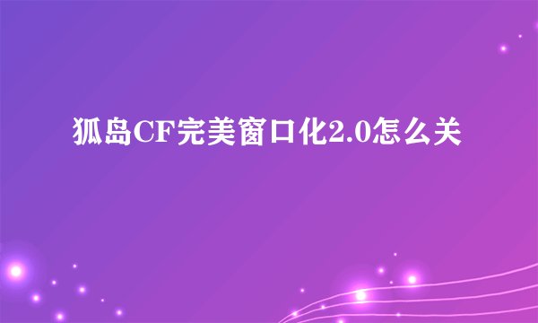 狐岛CF完美窗口化2.0怎么关