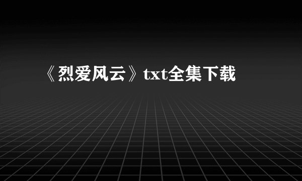《烈爱风云》txt全集下载