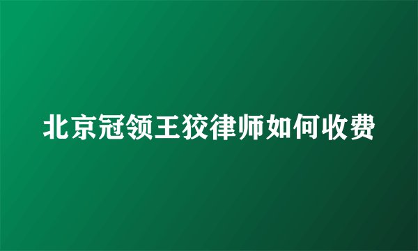 北京冠领王狡律师如何收费