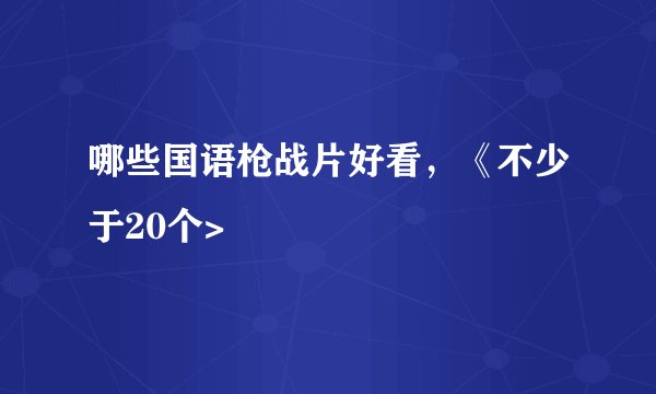 哪些国语枪战片好看，《不少于20个>