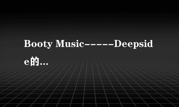 Booty Music-----Deepside的歌词- -