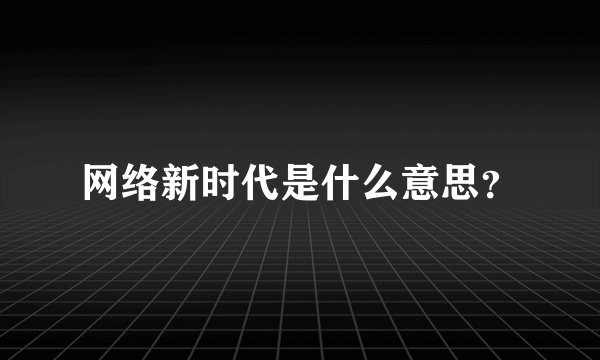 网络新时代是什么意思？