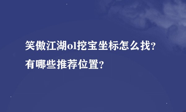 笑傲江湖ol挖宝坐标怎么找？有哪些推荐位置？