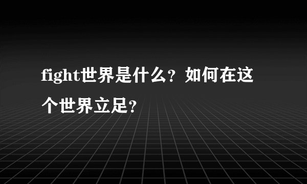 fight世界是什么？如何在这个世界立足？