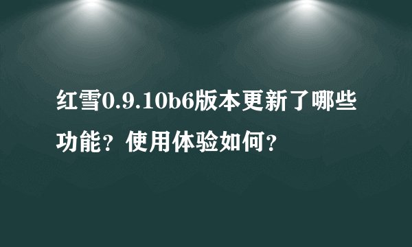 红雪0.9.10b6版本更新了哪些功能？使用体验如何？