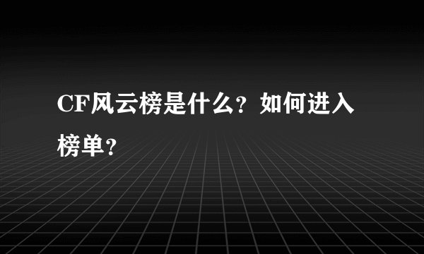 CF风云榜是什么？如何进入榜单？