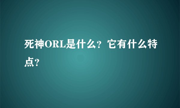 死神ORL是什么？它有什么特点？