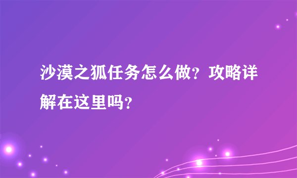 沙漠之狐任务怎么做？攻略详解在这里吗？