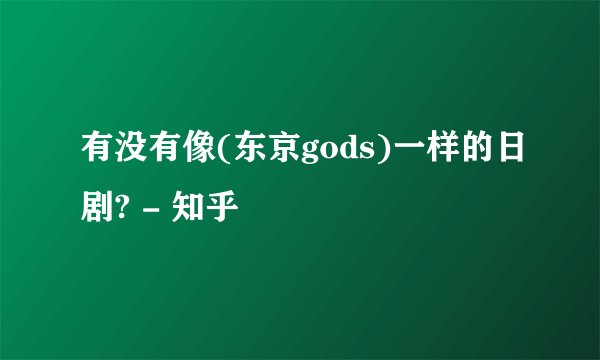 有没有像(东京gods)一样的日剧? - 知乎