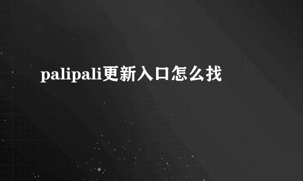 palipali更新入口怎么找