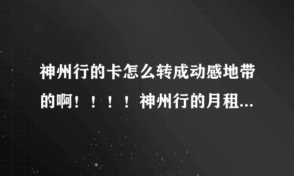 神州行的卡怎么转成动感地带的啊！！！！神州行的月租转动感地带后是不可以继续使用