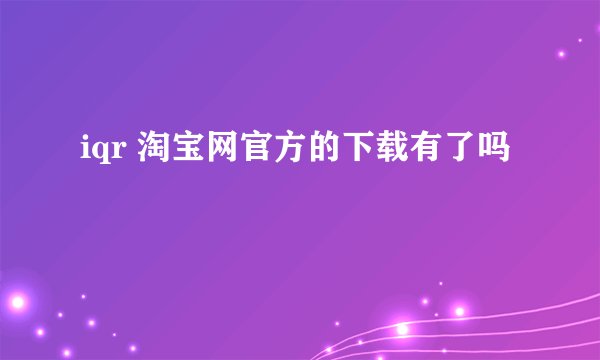 iqr 淘宝网官方的下载有了吗
