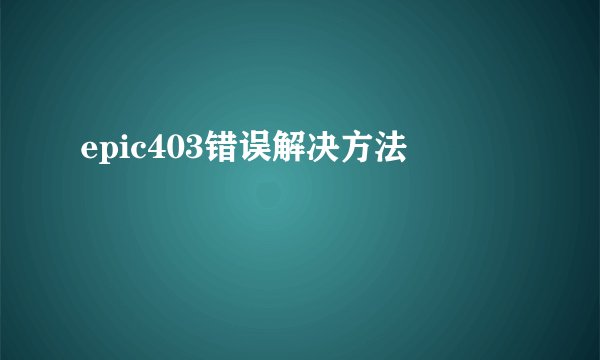 epic403错误解决方法