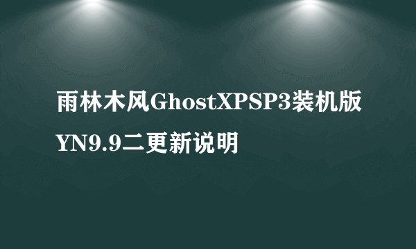 雨林木风GhostXPSP3装机版YN9.9二更新说明
